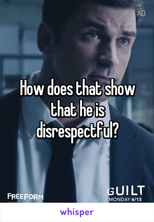 How does that show that he is disrespectful?