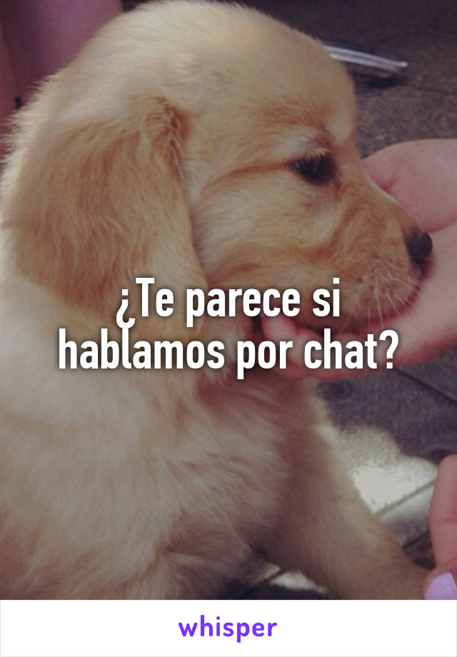 ¿Te parece si hablamos por chat?