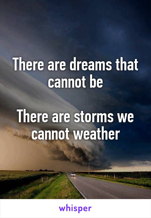 There are dreams that cannot be

There are storms we cannot weather
