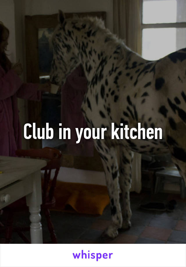 Club in your kitchen