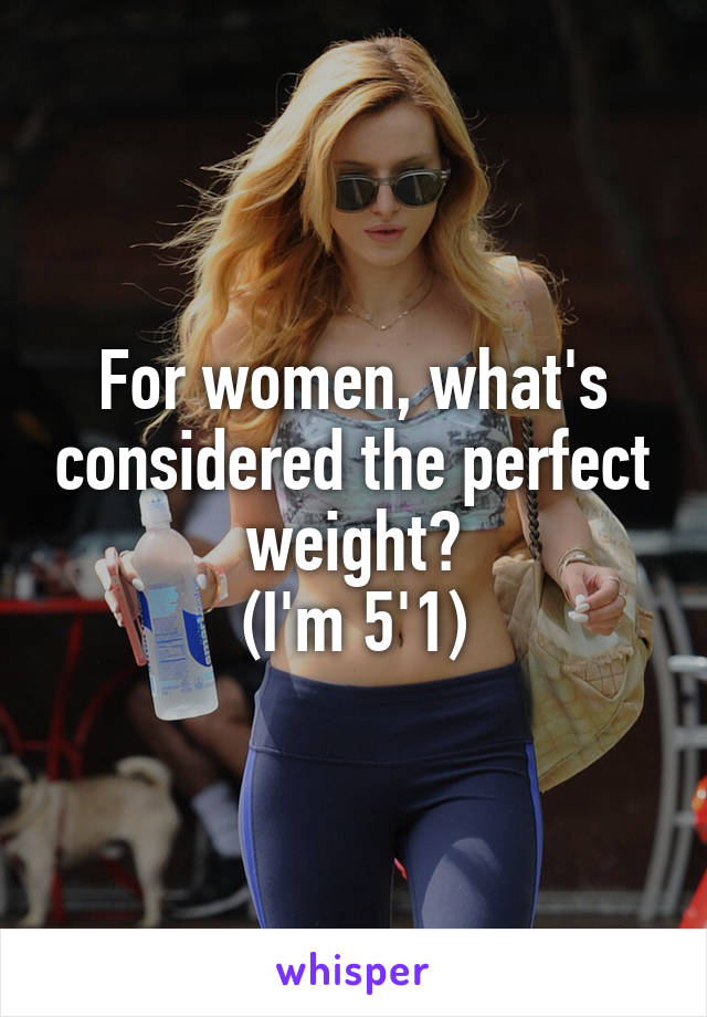 For women, what's considered the perfect weight?
(I'm 5'1)