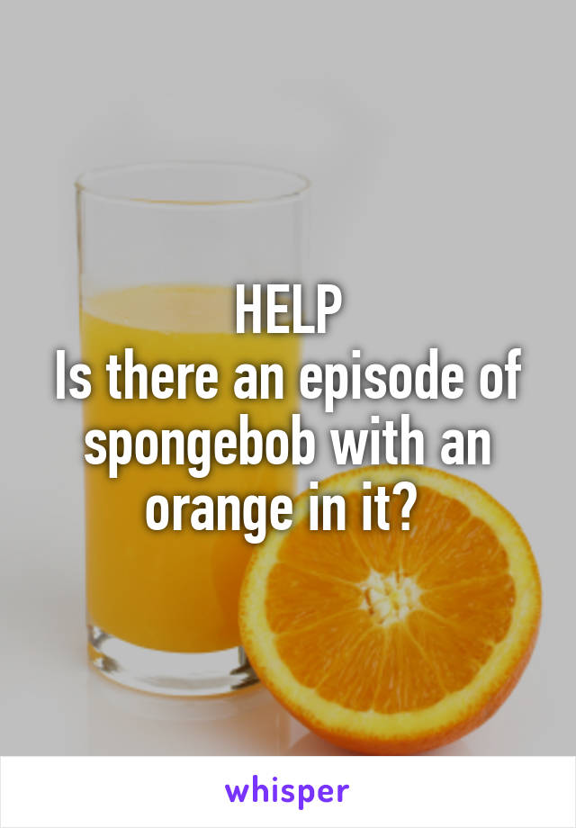 HELP
Is there an episode of spongebob with an orange in it? 