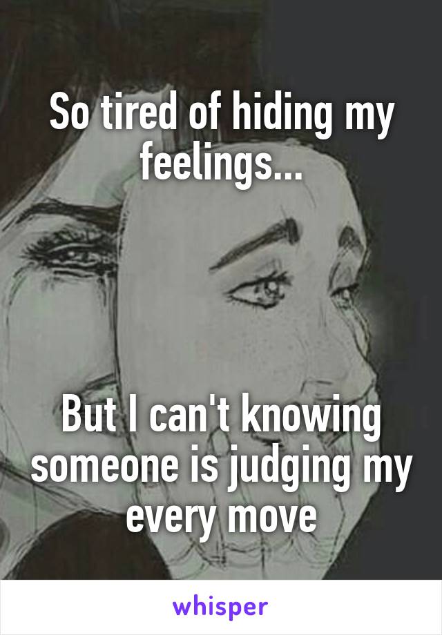 So tired of hiding my feelings...




But I can't knowing someone is judging my every move