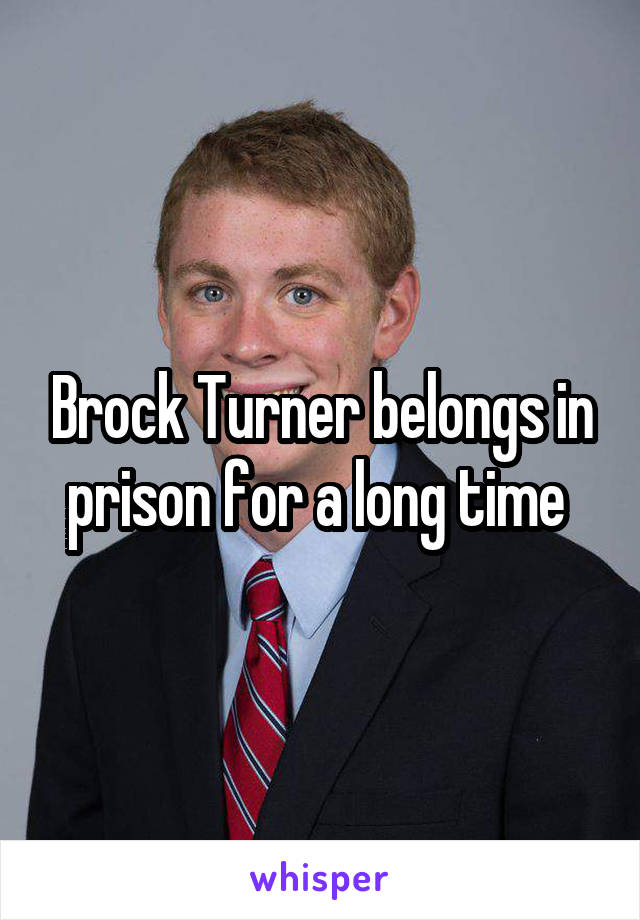 Brock Turner belongs in prison for a long time 