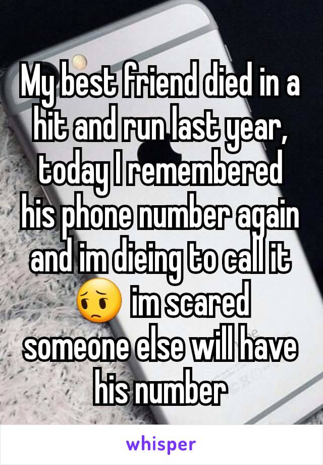 My best friend died in a hit and run last year, today I remembered his phone number again and im dieing to call it😔 im scared someone else will have his number