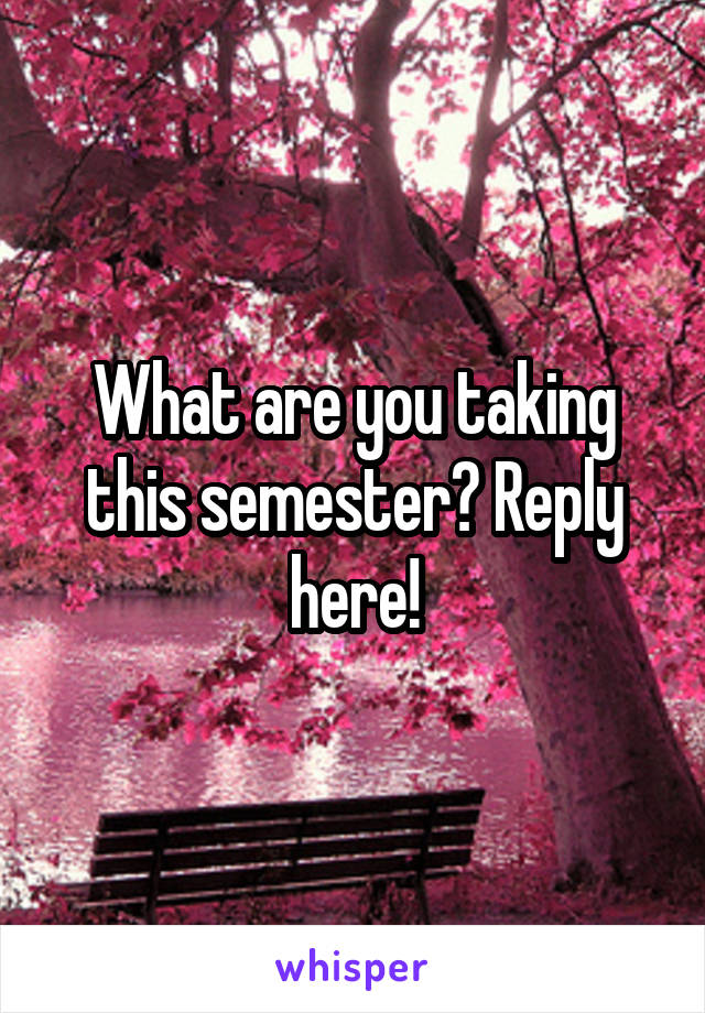 What are you taking this semester? Reply here!