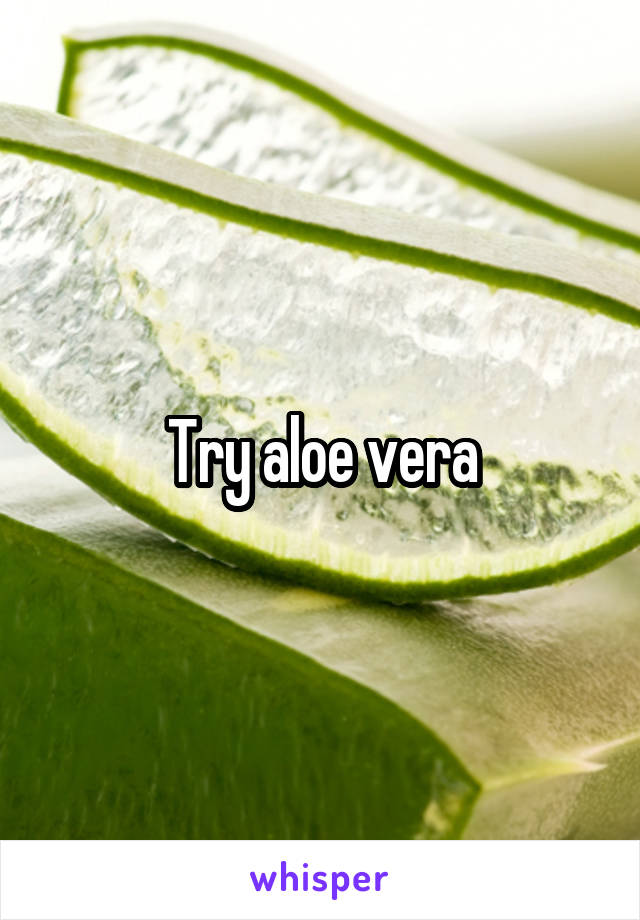 Try aloe vera