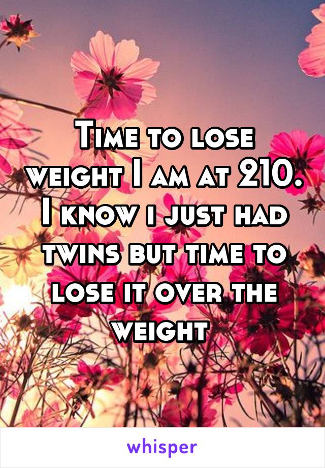 Time to lose weight I am at 210. I know i just had twins but time to lose it over the weight 