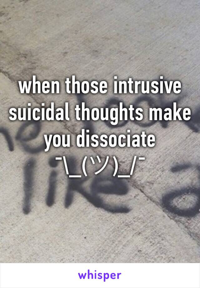 when those intrusive suicidal thoughts make you dissociate
¯\_(ツ)_/¯