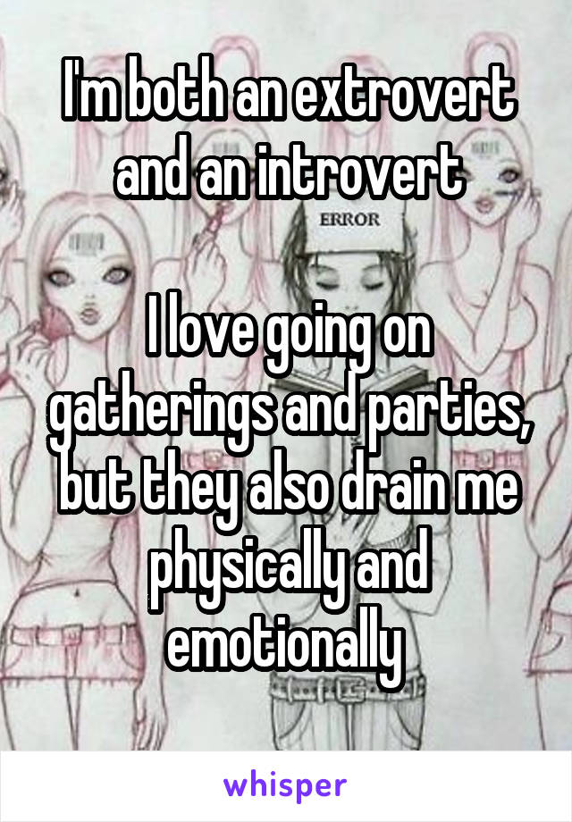 I'm both an extrovert and an introvert

I love going on gatherings and parties, but they also drain me physically and emotionally 
