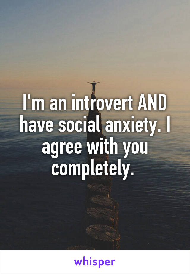 I'm an introvert AND have social anxiety. I agree with you completely. 