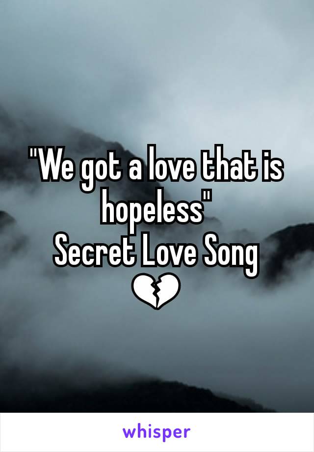 "We got a love that is hopeless"
Secret Love Song
💔