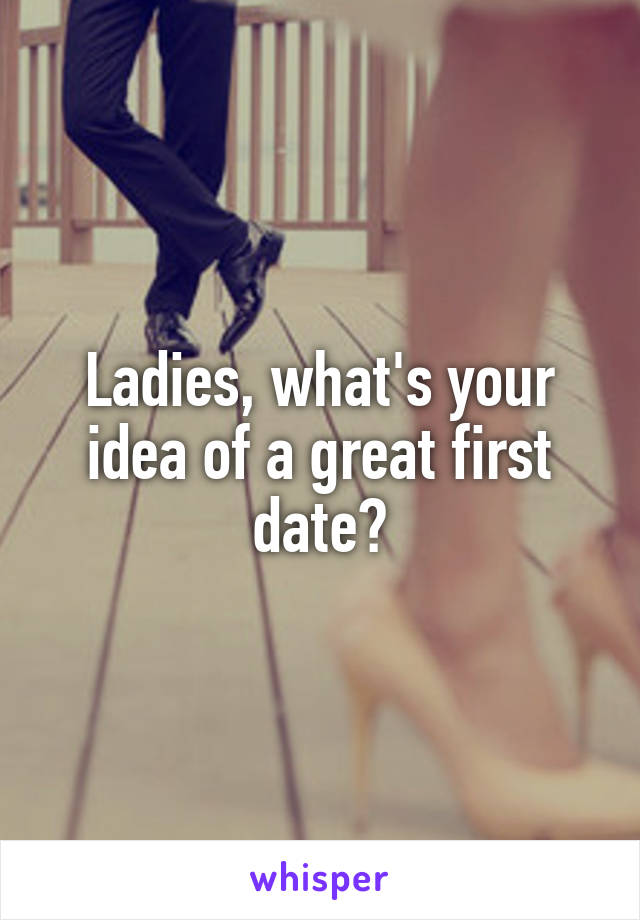 Ladies, what's your idea of a great first date?