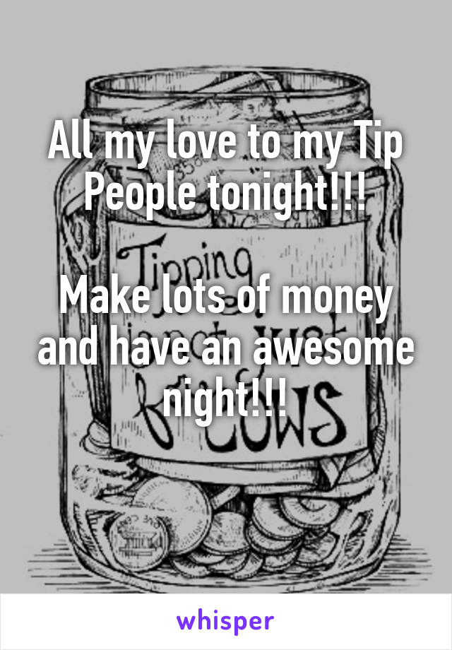 All my love to my Tip People tonight!!!

Make lots of money and have an awesome night!!!

