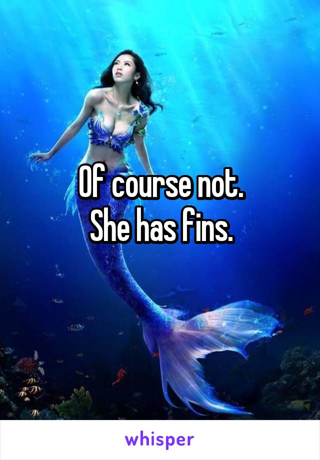 Of course not.
She has fins.
