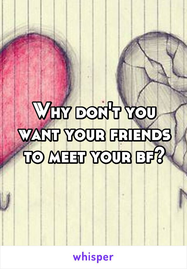 Why don't you want your friends to meet your bf?