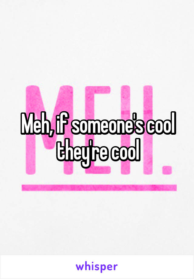 Meh, if someone's cool they're cool