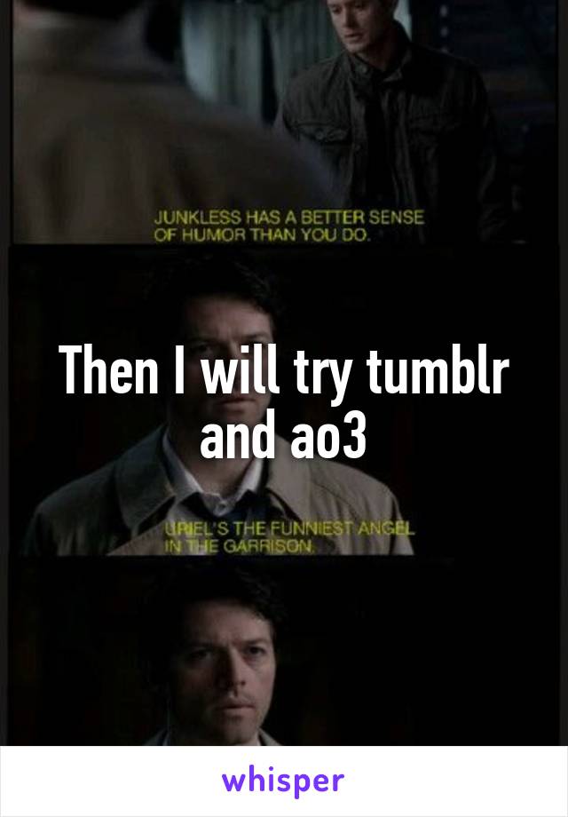 Then I will try tumblr and ao3