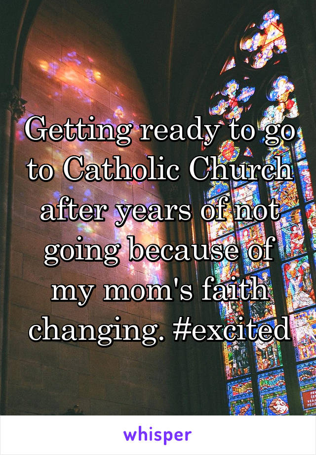 Getting ready to go to Catholic Church after years of not going because of my mom's faith changing. #excited