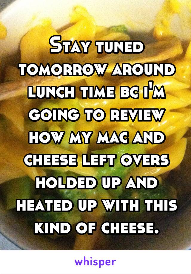 Stay tuned tomorrow around lunch time bc i'm going to review how my mac and cheese left overs holded up and heated up with this kind of cheese.