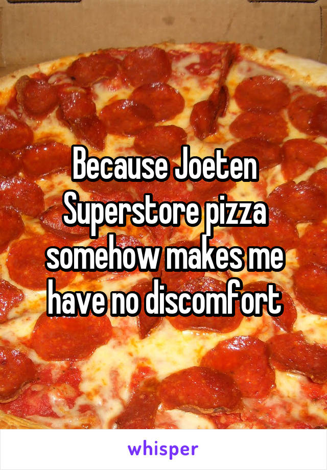 Because Joeten Superstore pizza somehow makes me have no discomfort