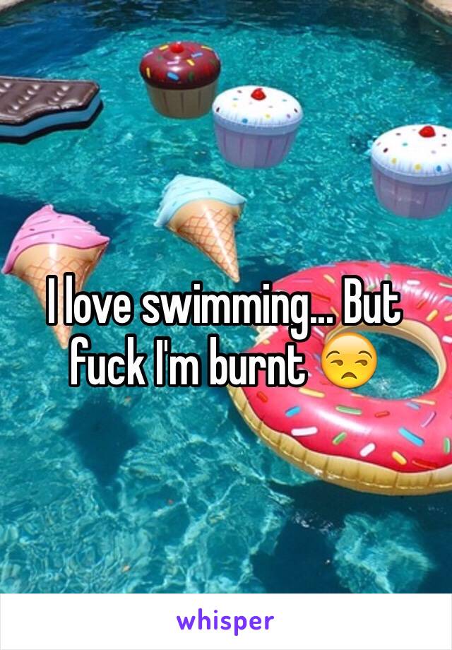 I love swimming... But fuck I'm burnt 😒