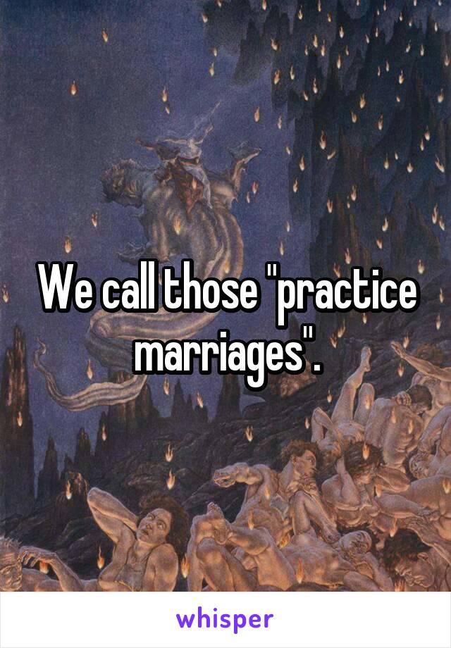 We call those "practice marriages".