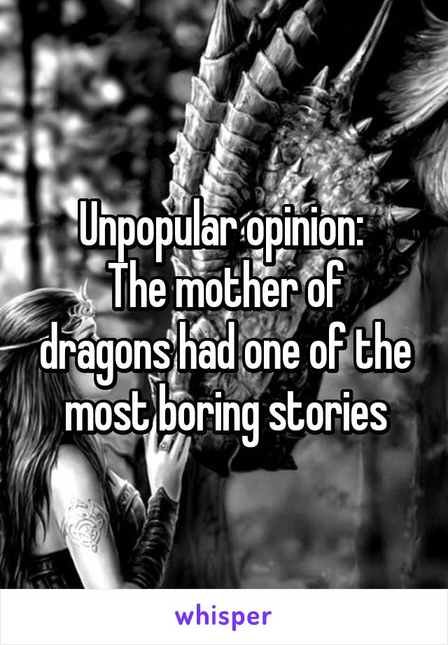 Unpopular opinion: 
The mother of dragons had one of the most boring stories