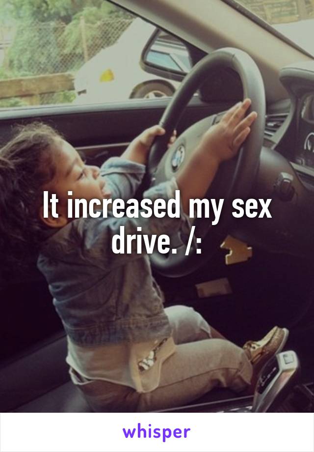 It increased my sex drive. /: