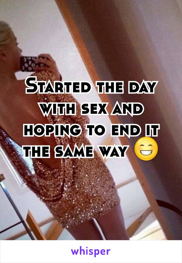 Started the day with sex and hoping to end it the same way 😁