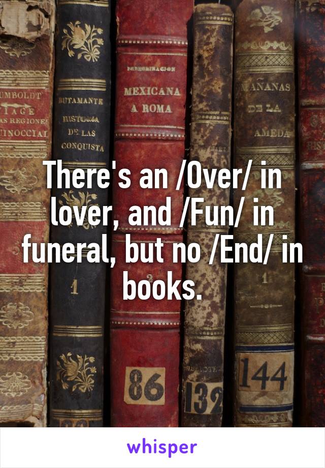 There's an /Over/ in lover, and /Fun/ in funeral, but no /End/ in books.