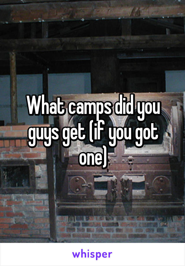 What camps did you guys get (if you got one)