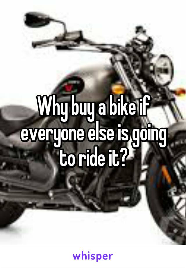 Why buy a bike if everyone else is going to ride it?