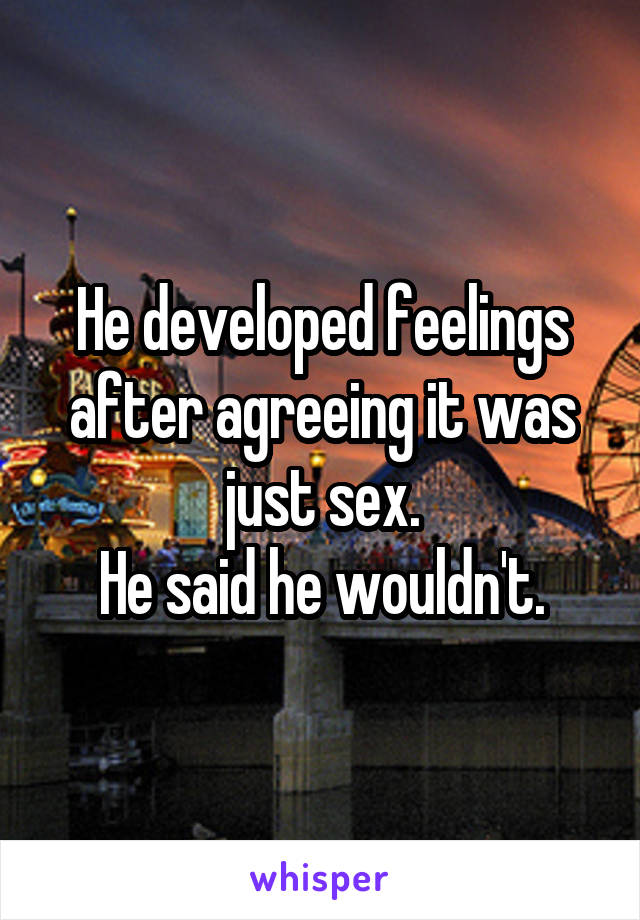 He developed feelings after agreeing it was just sex.
He said he wouldn't.