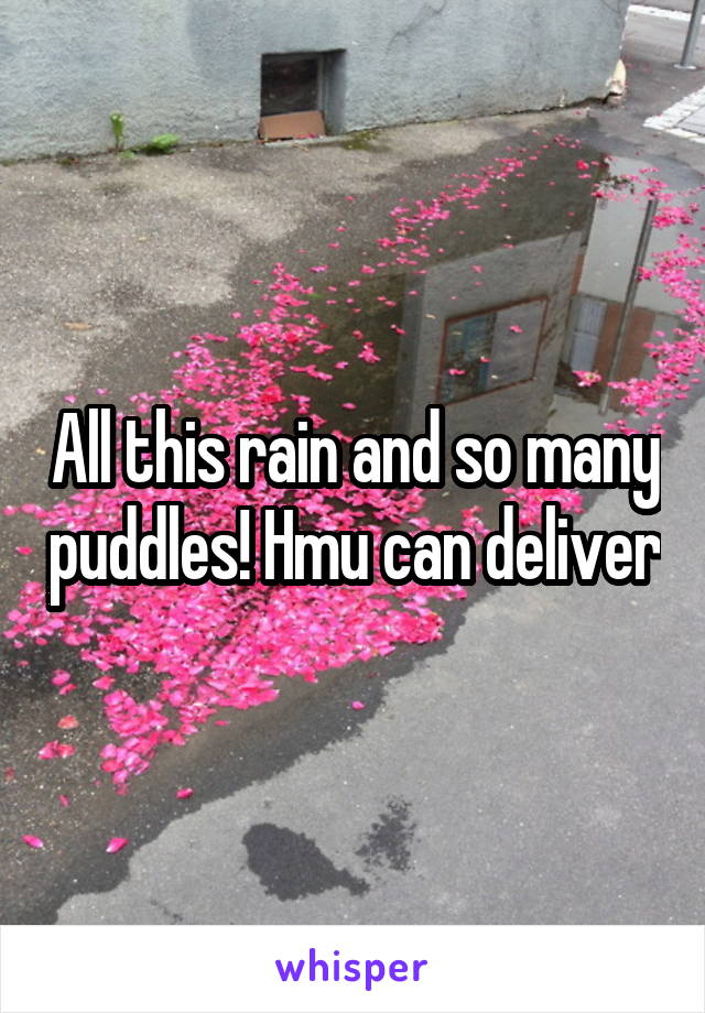 All this rain and so many puddles! Hmu can deliver