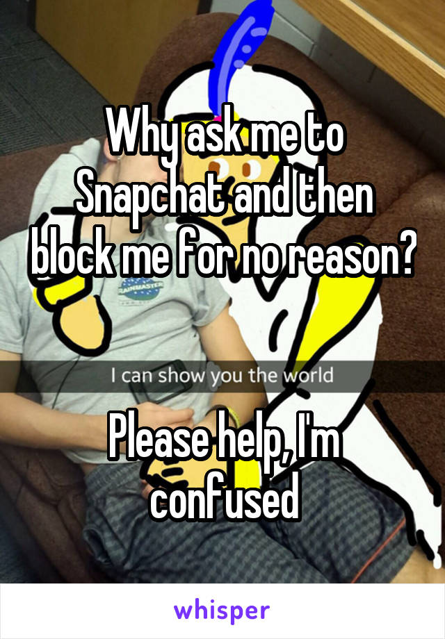 Why ask me to Snapchat and then block me for no reason? 

Please help, I'm confused