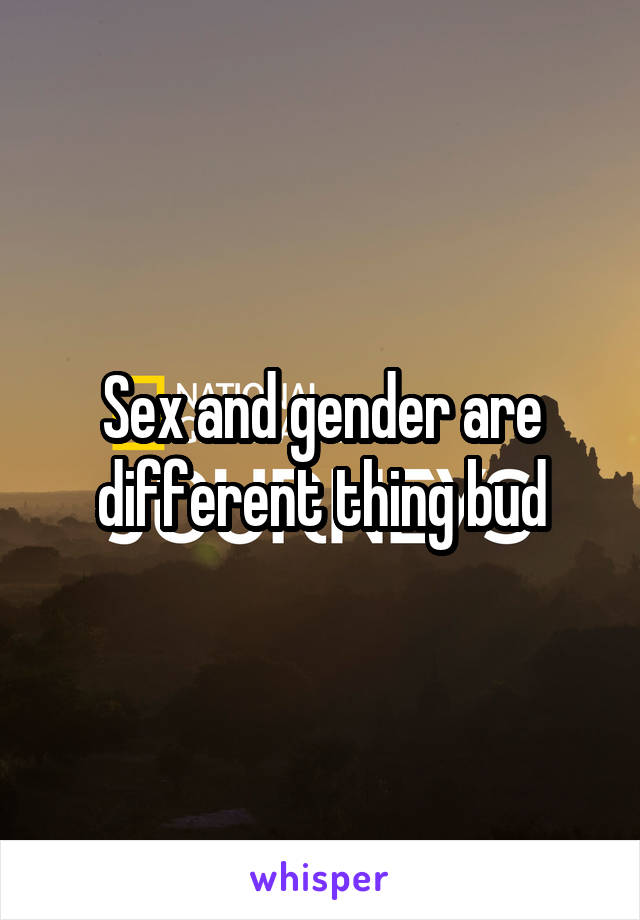 Sex and gender are different thing bud