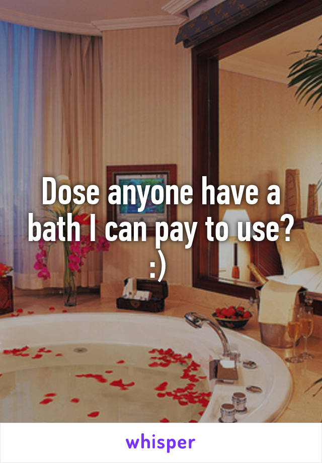 Dose anyone have a bath I can pay to use? :) 