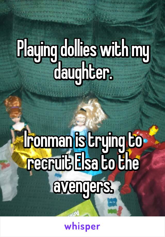 Playing dollies with my daughter.


Ironman is trying to recruit Elsa to the avengers.