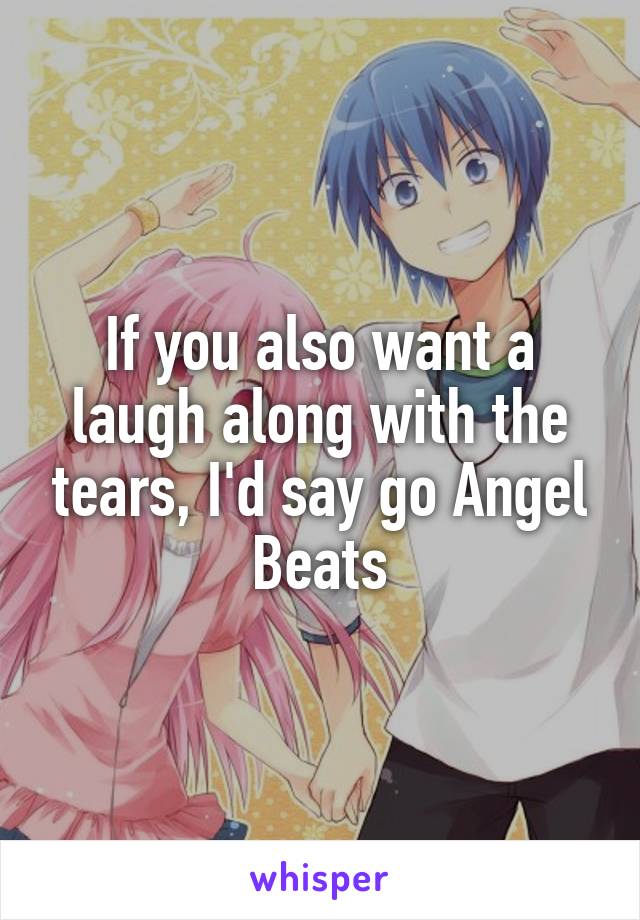 If you also want a laugh along with the tears, I'd say go Angel Beats