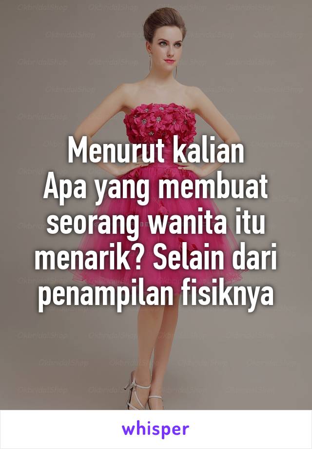 Menurut kalian
Apa yang membuat seorang wanita itu menarik? Selain dari penampilan fisiknya