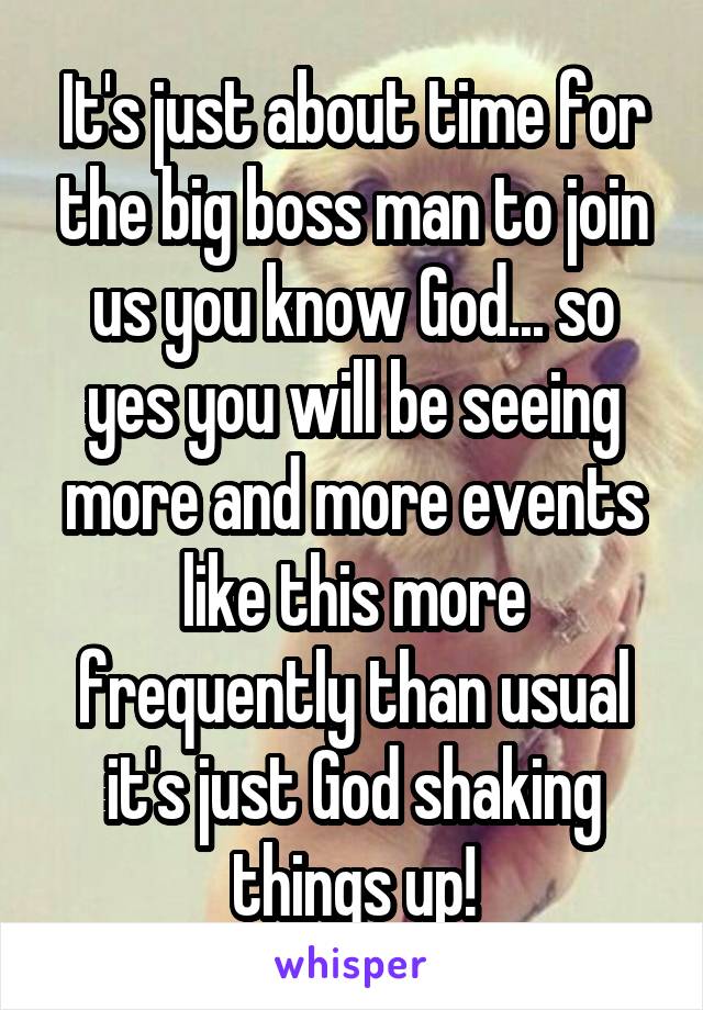 It's just about time for the big boss man to join us you know God... so yes you will be seeing more and more events like this more frequently than usual it's just God shaking things up!