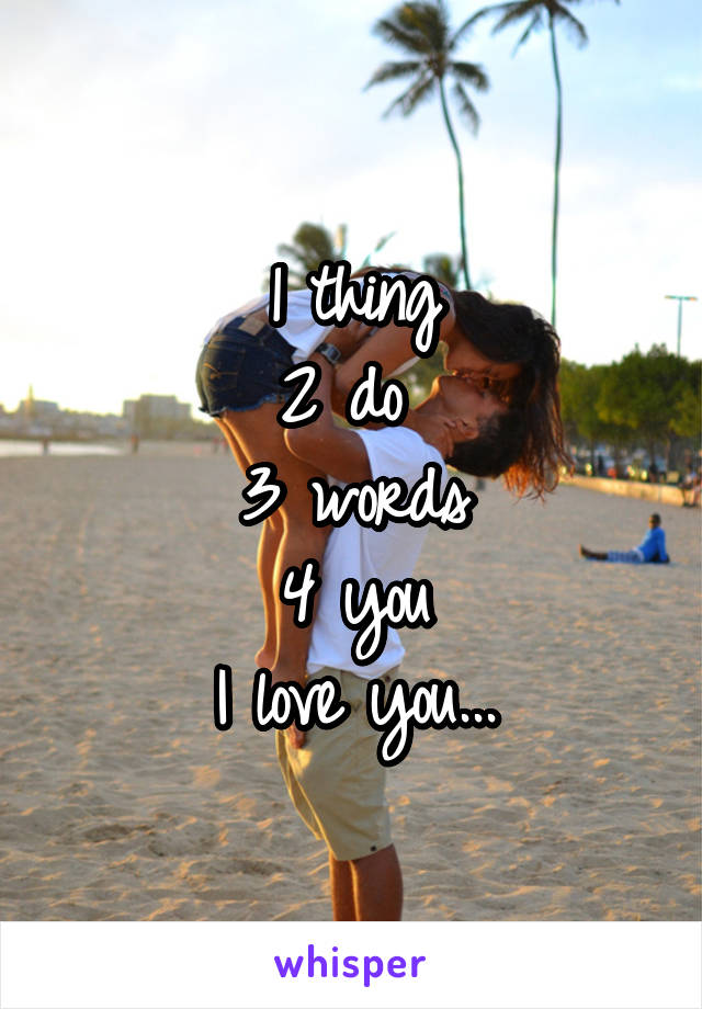1 thing
2 do 
3 words
4 you
I love you...