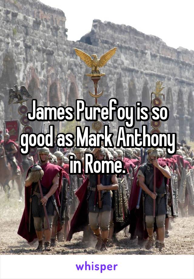 James Purefoy is so good as Mark Anthony in Rome.