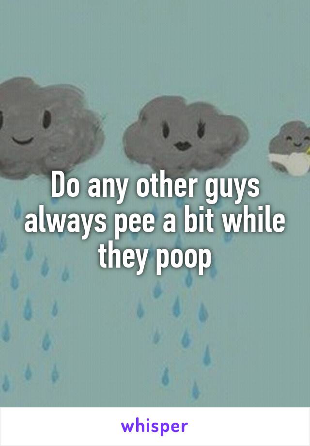 Do any other guys always pee a bit while they poop