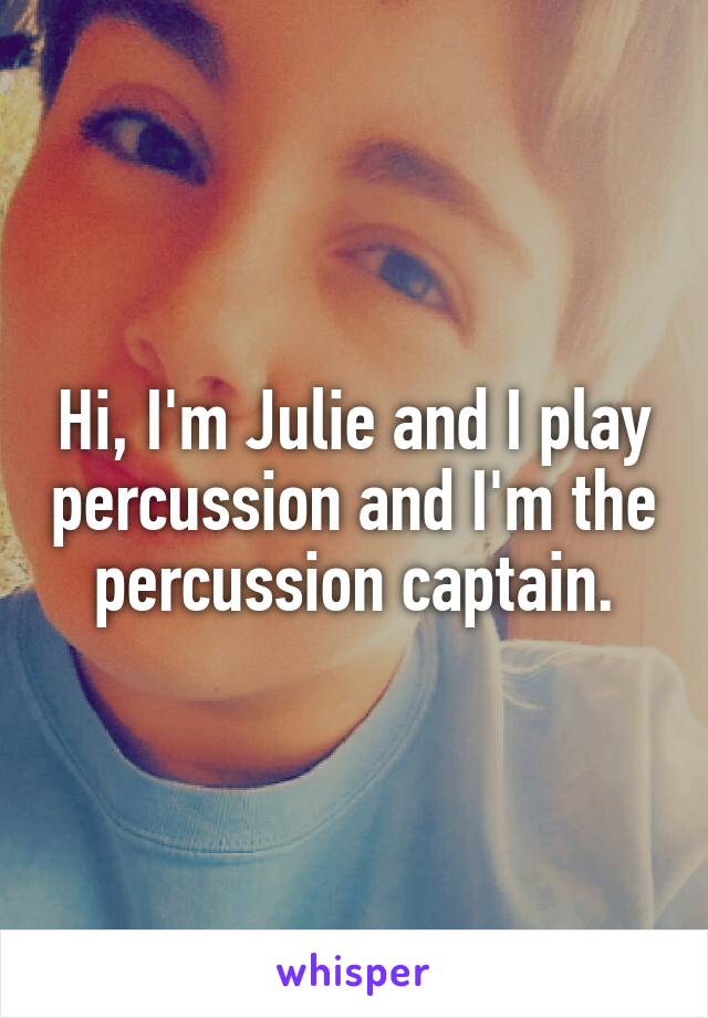 Hi, I'm Julie and I play percussion and I'm the percussion captain.