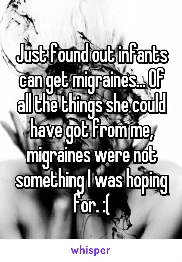 Just found out infants can get migraines... Of all the things she could have got from me, migraines were not something I was hoping for. :(