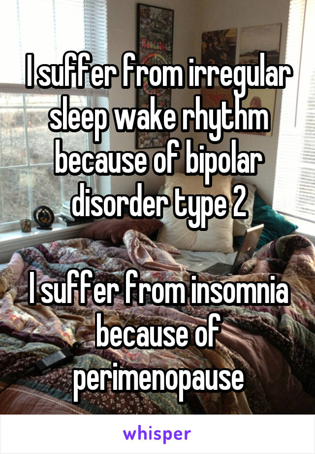 I suffer from irregular sleep wake rhythm because of bipolar disorder type 2

I suffer from insomnia because of perimenopause