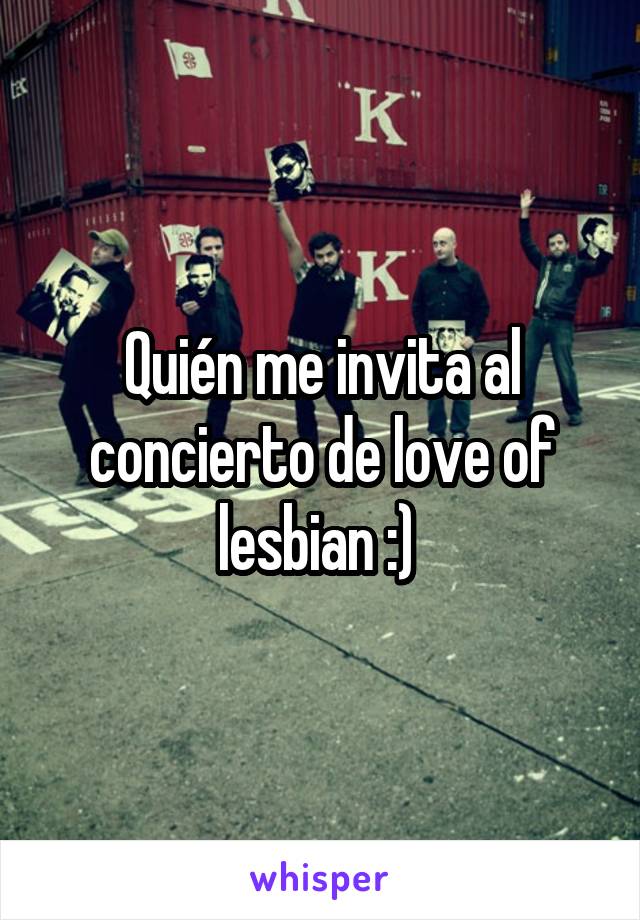 Quién me invita al concierto de love of lesbian :) 