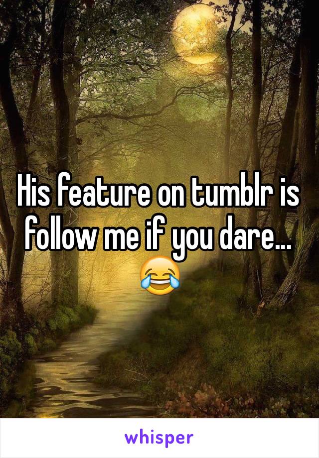 His feature on tumblr is follow me if you dare... 
😂